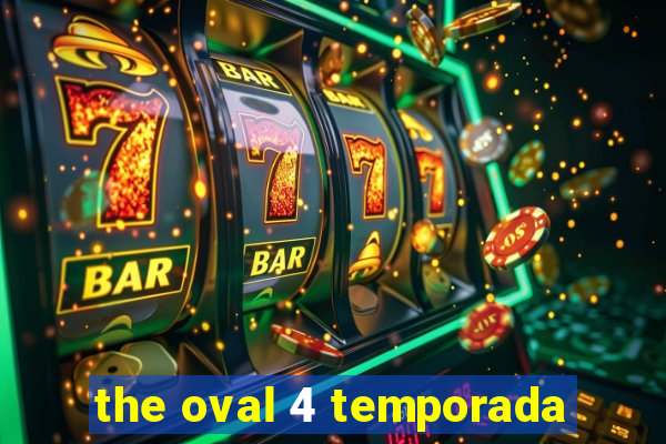 the oval 4 temporada